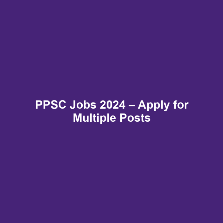 PPSC Jobs 2024 – Apply for Multiple Posts