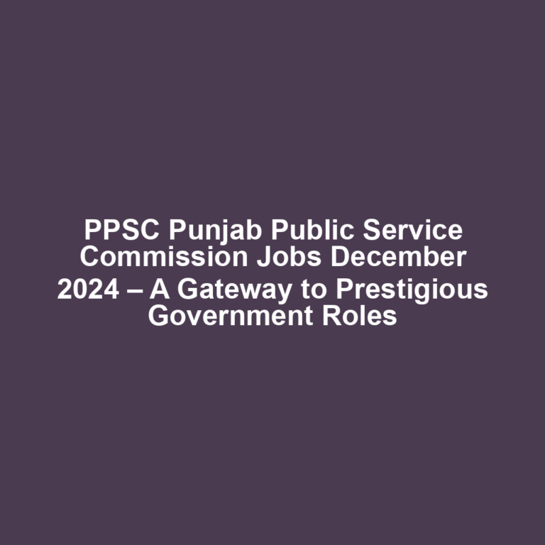 PPSC Punjab Public Service Commission Jobs December 2024 – A Gateway to Prestigious Government Roles