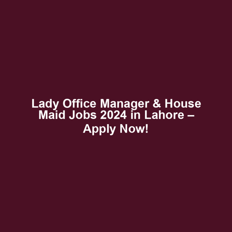 Lady Office Manager & House Maid Jobs 2024 in Lahore – Apply Now!