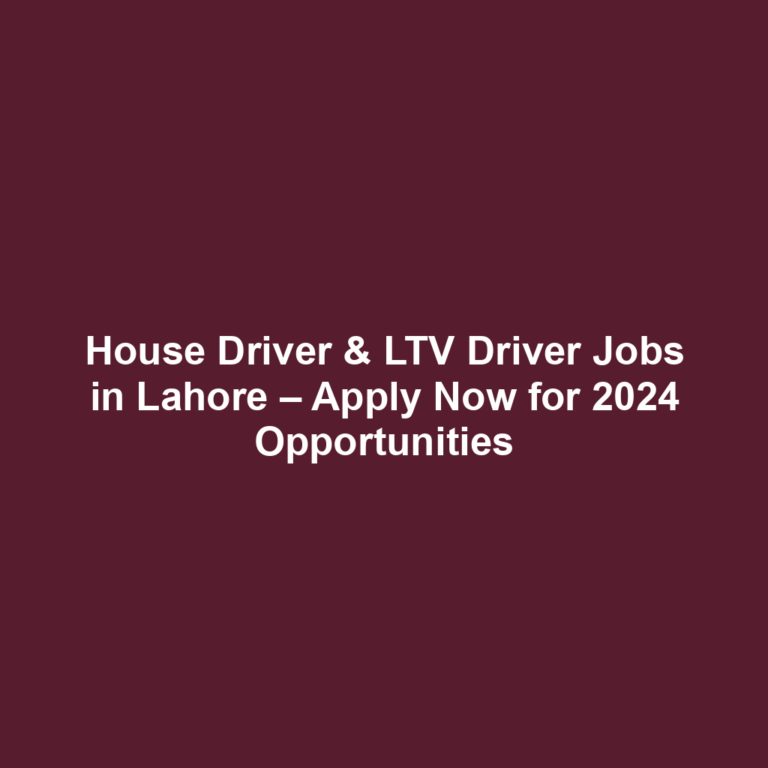 House Driver & LTV Driver Jobs in Lahore – Apply Now for 2024 Opportunities