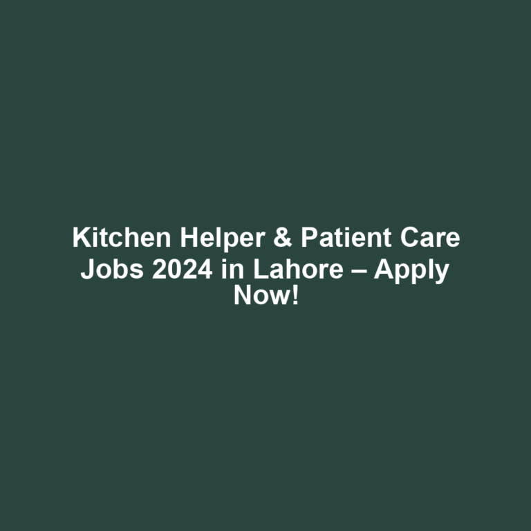 Kitchen Helper & Patient Care Jobs 2024 in Lahore – Apply Now!