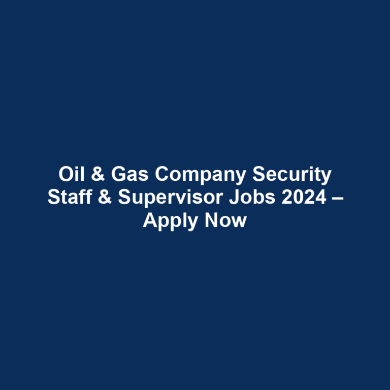 Oil & Gas Company Security Staff & Supervisor Jobs 2024 – Apply Now