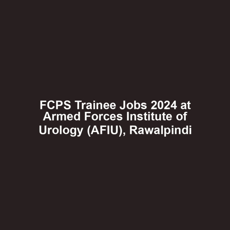 FCPS Trainee Jobs 2024 at Armed Forces Institute of Urology (AFIU), Rawalpindi