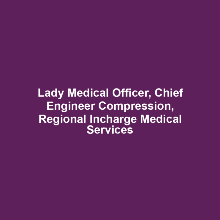 Lady Medical Officer, Chief Engineer Compression, Regional Incharge Medical Services